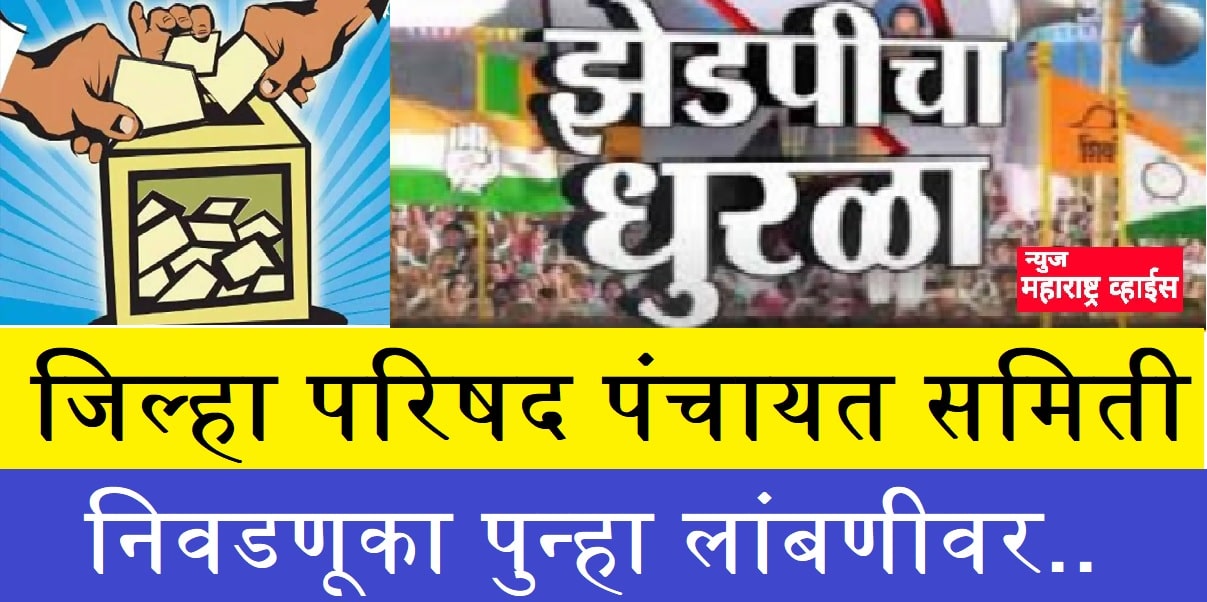 पुन्हा लांबणीवर.. जिल्हा परिषद व पंचायत समित्यांची निवडणूक प्रक्रिया स्थगित