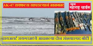 हायअलर्ट रायगडमध्ये आढळल्या दोन संशयास्पद बोटी; AK-47 रायफल्स सापडल्यानं खळबळ!