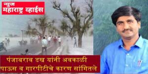 हवामान तज्ञ पंजाबराव डख यांनी अवकाळी पाऊस व गारपीटीचे कारण सांगितले