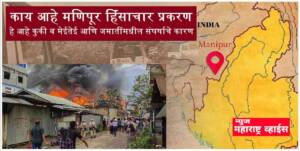 काय आहे मणिपूर हिंसाचार प्रकरण; का जळतय राज्य; मैतेई आणि कुकी दरम्यान संघर्ष काय आहे