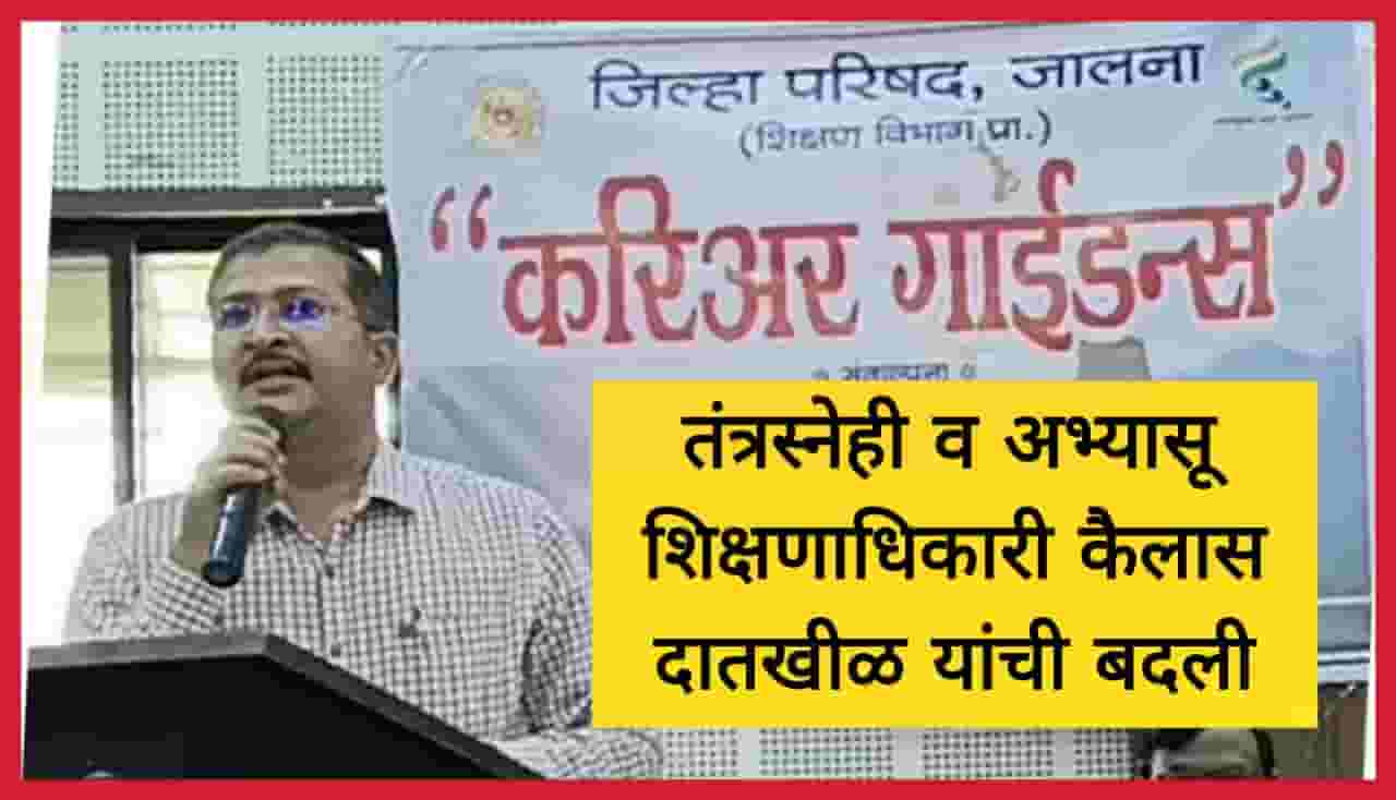 तंत्रस्नेही व अभ्यासू अशी ओळख असलेले शिक्षणाधिकारी कैलास दातखीळ यांची जालनावरुन बदली