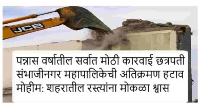 पन्नास वर्षातील सर्वात मोठी कारवाई छत्रपती संभाजीनगर महापालिकेची अतिक्रमण हटाव मोहीम: शहरातील रस्त्यांना मोकळा श्वास