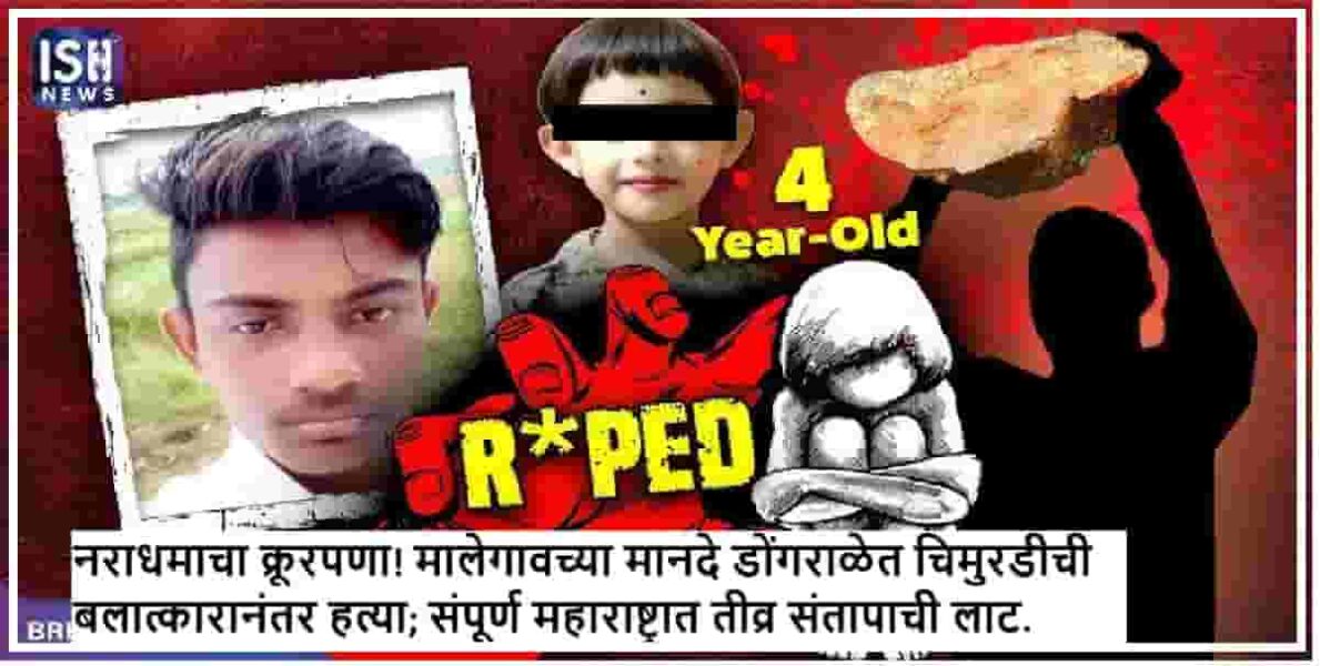 नराधमाचा क्रूरपणा! मालेगावच्या मानदे डोंगराळेत चिमुरडीची बलात्कारानंतर हत्या; संपूर्ण महाराष्ट्रात तीव्र संतापाची लाट.