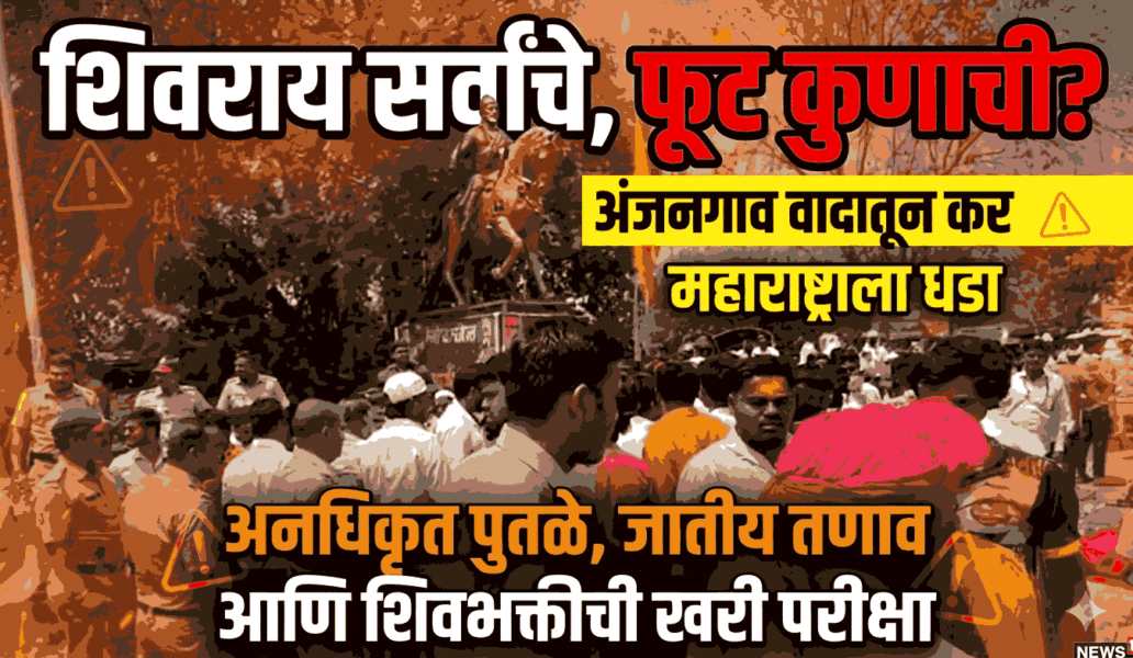 शिवराय सर्वांचे, फूट कुणाची? अंजनगाव वादातून महाराष्ट्राला धडा,अनधिकृत पुतळे, जातीय तणाव आणि शिवभक्तीची खरी परीक्षा